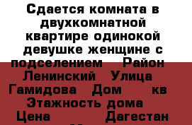 Сдается комната в двухкомнатной квартире одинокой девушке/женщине с подселением. › Район ­ Ленинский › Улица ­ Гамидова › Дом ­ 57 кв.33 › Этажность дома ­ 9 › Цена ­ 7 000 - Дагестан респ., Махачкала г. Недвижимость » Квартиры аренда   . Дагестан респ.,Махачкала г.